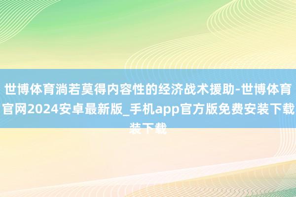 世博体育淌若莫得内容性的经济战术援助-世博体育官网2024安卓最新版_手机app官方版免费安装下载