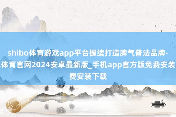 shibo体育游戏app平台握续打造脾气普法品牌-世博体育官网2024安卓最新版_手机app官方版免费安装下载