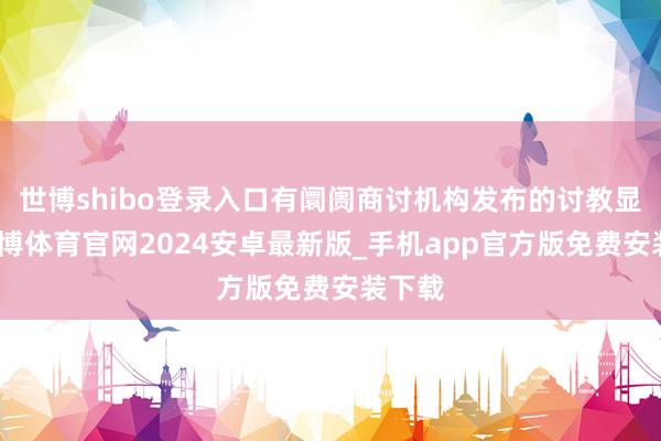 世博shibo登录入口有阛阓商讨机构发布的讨教显现-世博体育官网2024安卓最新版_手机app官方版免费安装下载