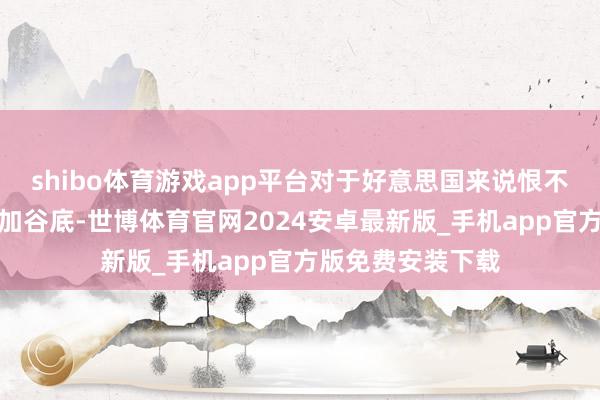 shibo体育游戏app平台对于好意思国来说恨不得把咱们打压参加谷底-世博体育官网2024安卓最新版_手机app官方版免费安装下载