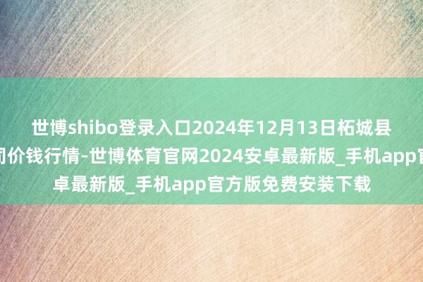 世博shibo登录入口2024年12月13日柘城县辣椒大市集有限公司价钱行情-世博体育官网2024安卓最新版_手机app官方版免费安装下载