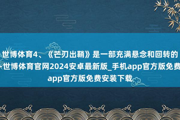 世博体育4、《芒刃出鞘》是一部充满悬念和回转的悬疑电影-世博体育官网2024安卓最新版_手机app官方版免费安装下载