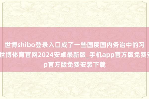 世博shibo登录入口成了一些国度国内务治中的习用器用-世博体育官网2024安卓最新版_手机app官方版免费安装下载