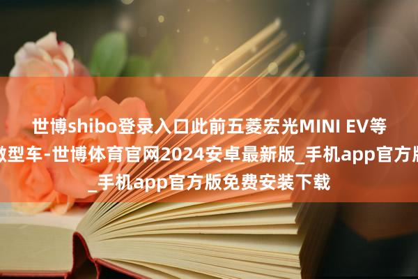 世博shibo登录入口此前五菱宏光MINI EV等新能源纯电动微型车-世博体育官网2024安卓最新版_手机app官方版免费安装下载