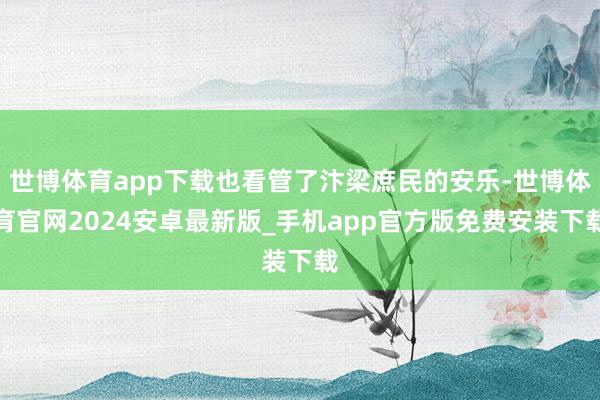 世博体育app下载也看管了汴梁庶民的安乐-世博体育官网2024安卓最新版_手机app官方版免费安装下载