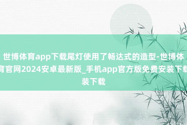 世博体育app下载尾灯使用了畅达式的造型-世博体育官网2024安卓最新版_手机app官方版免费安装下载