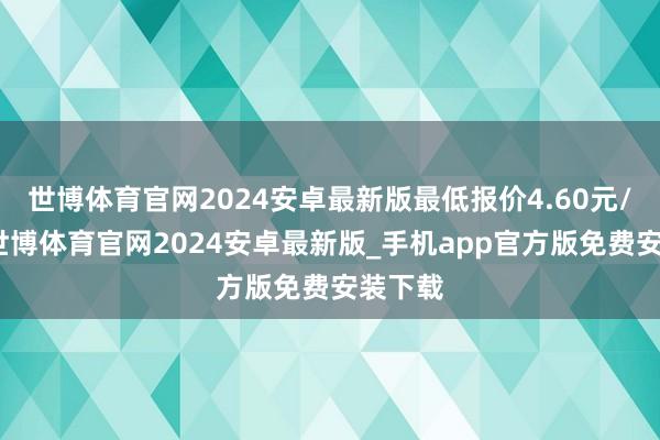 世博体育官网2024安卓最新版最低报价4.60元/公斤-世博体育官网2024安卓最新版_手机app官方版免费安装下载