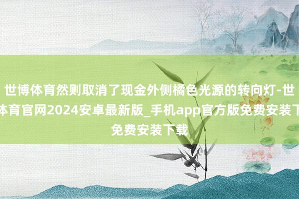 世博体育然则取消了现金外侧橘色光源的转向灯-世博体育官网2024安卓最新版_手机app官方版免费安装下载
