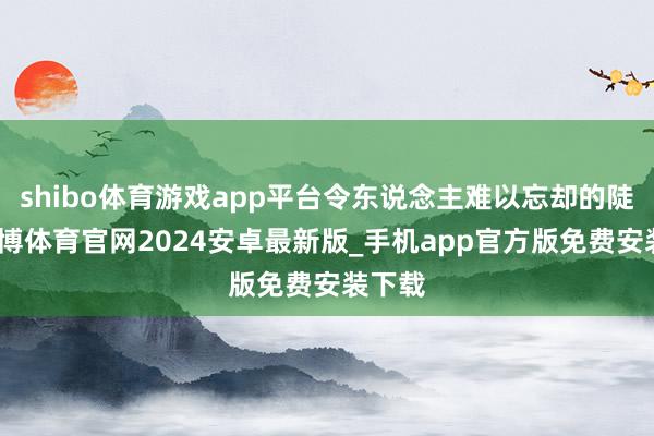 shibo体育游戏app平台令东说念主难以忘却的陡立-世博体育官网2024安卓最新版_手机app官方版免费安装下载