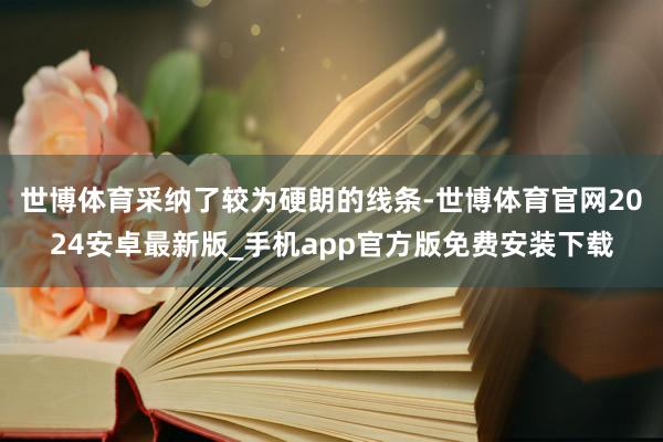 世博体育采纳了较为硬朗的线条-世博体育官网2024安卓最新版_手机app官方版免费安装下载