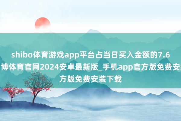 shibo体育游戏app平台占当日买入金额的7.66%-世博体育官网2024安卓最新版_手机app官方版免费安装下载