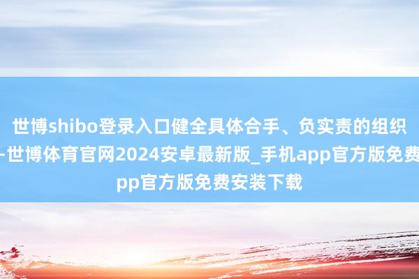 世博shibo登录入口健全具体合手、负实责的组织保障机制-世博体育官网2024安卓最新版_手机app官方版免费安装下载