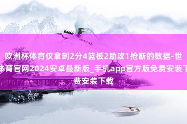 欧洲杯体育仅拿到2分4篮板2助攻1抢断的数据-世博体育官网2024安卓最新版_手机app官方版免费安装下载