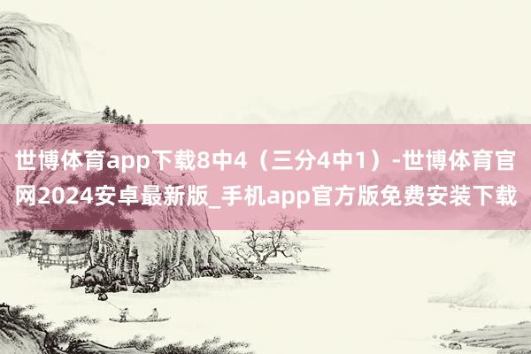 世博体育app下载8中4（三分4中1）-世博体育官网2024安卓最新版_手机app官方版免费安装下载
