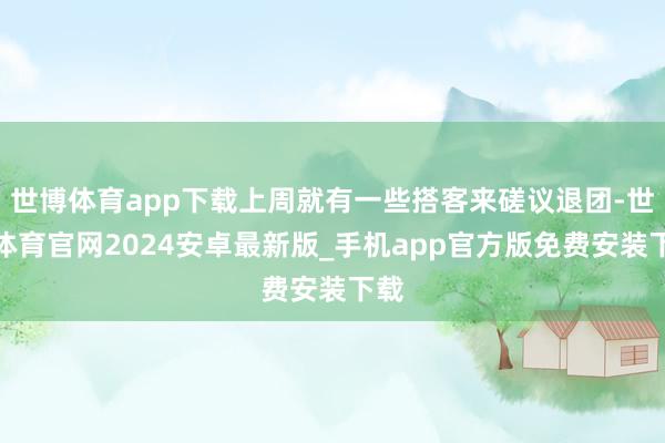 世博体育app下载上周就有一些搭客来磋议退团-世博体育官网2024安卓最新版_手机app官方版免费安装下载