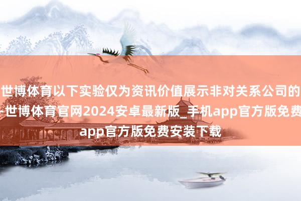 世博体育以下实验仅为资讯价值展示非对关系公司的推选提议-世博体育官网2024安卓最新版_手机app官方版免费安装下载