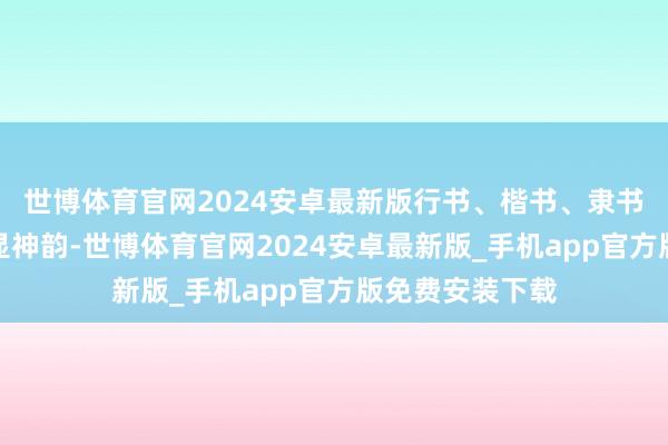 世博体育官网2024安卓最新版行书、楷书、隶书等多种字体各显神韵-世博体育官网2024安卓最新版_手机app官方版免费安装下载