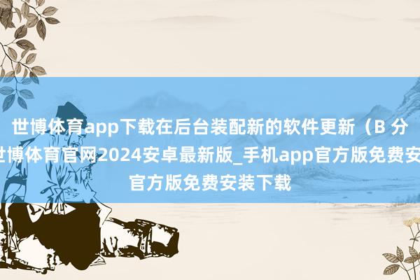 世博体育app下载在后台装配新的软件更新（B 分区）-世博体育官网2024安卓最新版_手机app官方版免费安装下载