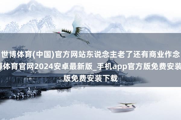 世博体育(中国)官方网站东说念主老了还有商业作念-世博体育官网2024安卓最新版_手机app官方版免费安装下载