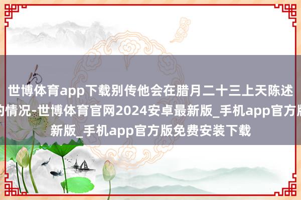 世博体育app下载别传他会在腊月二十三上天陈述一家东说念主的情况-世博体育官网2024安卓最新版_手机app官方版免费安装下载