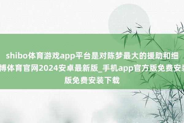 shibo体育游戏app平台是对陈梦最大的援助和细目-世博体育官网2024安卓最新版_手机app官方版免费安装下载