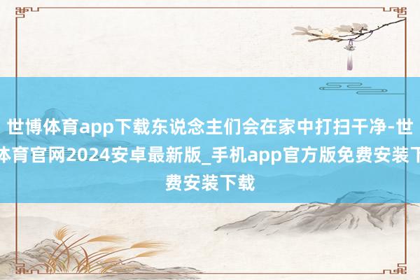 世博体育app下载东说念主们会在家中打扫干净-世博体育官网2024安卓最新版_手机app官方版免费安装下载