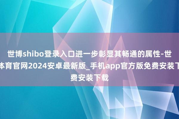 世博shibo登录入口进一步彰显其畅通的属性-世博体育官网2024安卓最新版_手机app官方版免费安装下载