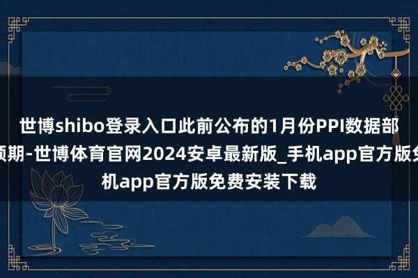 世博shibo登录入口此前公布的1月份PPI数据部分类别超出预期-世博体育官网2024安卓最新版_手机app官方版免费安装下载