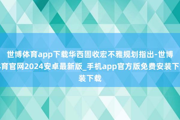 世博体育app下载　　华西固收宏不雅规划指出-世博体育官网2024安卓最新版_手机app官方版免费安装下载