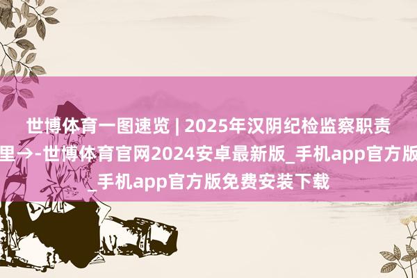 世博体育一图速览 | 2025年汉阴纪检监察职责奈何干？看这里→-世博体育官网2024安卓最新版_手机app官方版免费安装下载