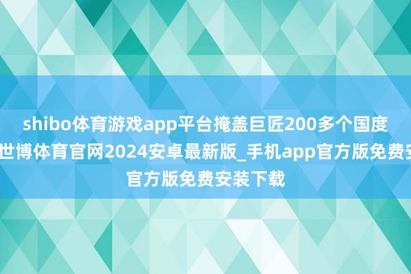 shibo体育游戏app平台掩盖巨匠200多个国度和地区-世博体育官网2024安卓最新版_手机app官方版免费安装下载