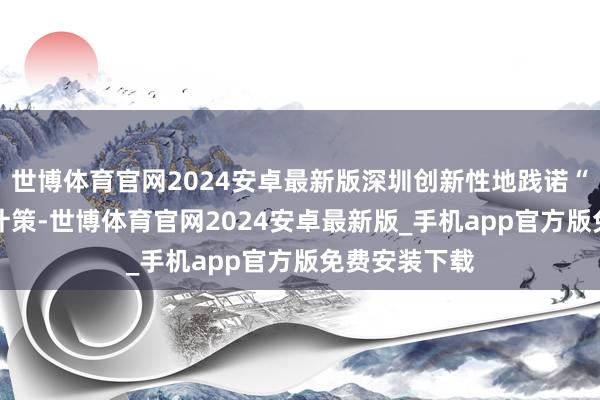 世博体育官网2024安卓最新版深圳创新性地践诺“算力飞地” 计策-世博体育官网2024安卓最新版_手机app官方版免费安装下载