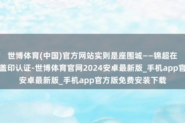 世博体育(中国)官方网站实则是座围城——锦超在演技综艺被吴镇宇盖印认证-世博体育官网2024安卓最新版_手机app官方版免费安装下载