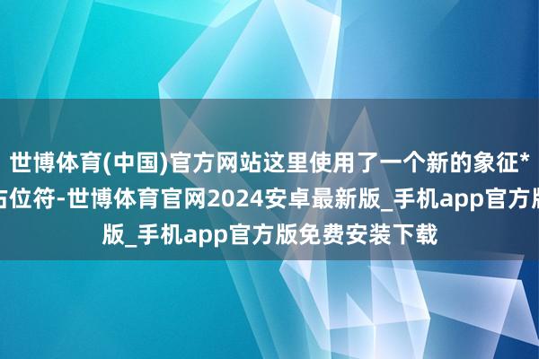 世博体育(中国)官方网站这里使用了一个新的象征*看成固定点的占位符-世博体育官网2024安卓最新版_手机app官方版免费安装下载