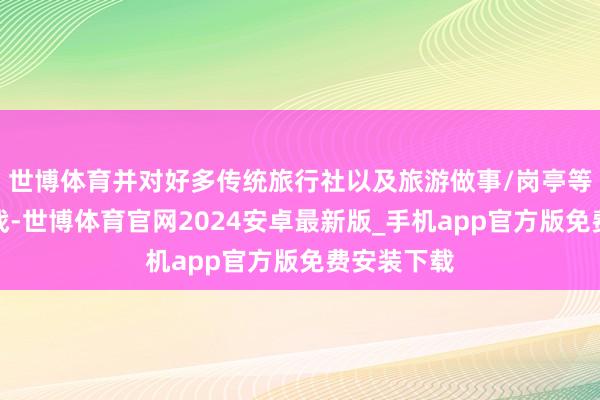 世博体育并对好多传统旅行社以及旅游做事/岗亭等淡漠了挑战-世博体育官网2024安卓最新版_手机app官方版免费安装下载