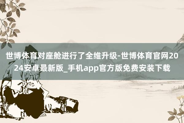 世博体育对座舱进行了全维升级-世博体育官网2024安卓最新版_手机app官方版免费安装下载