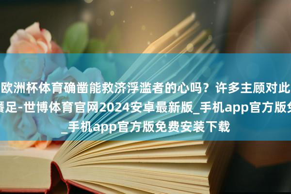 欧洲杯体育确凿能救济浮滥者的心吗？许多主顾对此次售后很不餍足-世博体育官网2024安卓最新版_手机app官方版免费安装下载