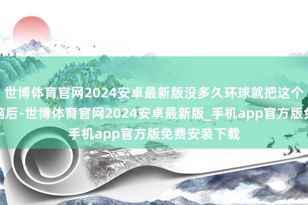 世博体育官网2024安卓最新版没多久环球就把这个组合抛在了脑后-世博体育官网2024安卓最新版_手机app官方版免费安装下载