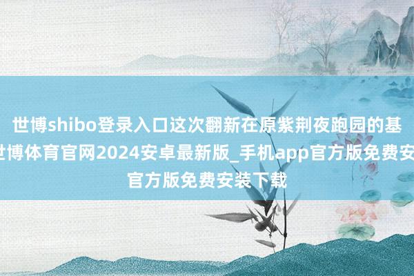 世博shibo登录入口这次翻新在原紫荆夜跑园的基础上-世博体育官网2024安卓最新版_手机app官方版免费安装下载