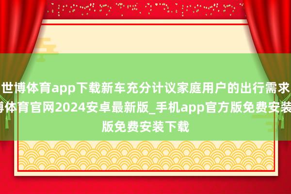 世博体育app下载新车充分计议家庭用户的出行需求-世博体育官网2024安卓最新版_手机app官方版免费安装下载