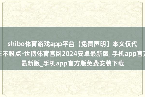 shibo体育游戏app平台【免责声明】本文仅代表作家本东说念主不雅点-世博体育官网2024安卓最新版_手机app官方版免费安装下载