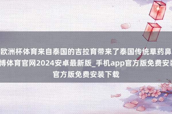 欧洲杯体育来自泰国的吉拉育带来了泰国传统草药鼻通-世博体育官网2024安卓最新版_手机app官方版免费安装下载