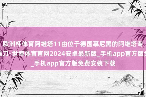 欧洲杯体育阿维塔11由位于德国慕尼黑的阿维塔专家策画中心操刀-世博体育官网2024安卓最新版_手机app官方版免费安装下载