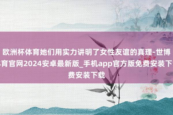 欧洲杯体育她们用实力讲明了女性友谊的真理-世博体育官网2024安卓最新版_手机app官方版免费安装下载
