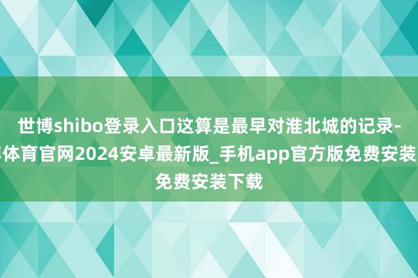 世博shibo登录入口这算是最早对淮北城的记录-世博体育官网2024安卓最新版_手机app官方版免费安装下载