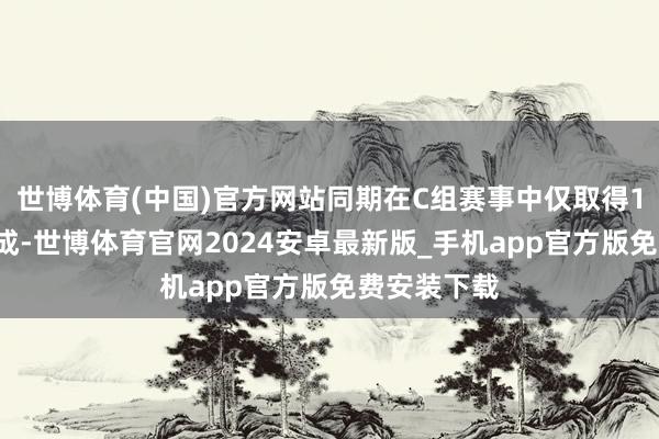 世博体育(中国)官方网站同期在C组赛事中仅取得1胜2负的收成-世博体育官网2024安卓最新版_手机app官方版免费安装下载
