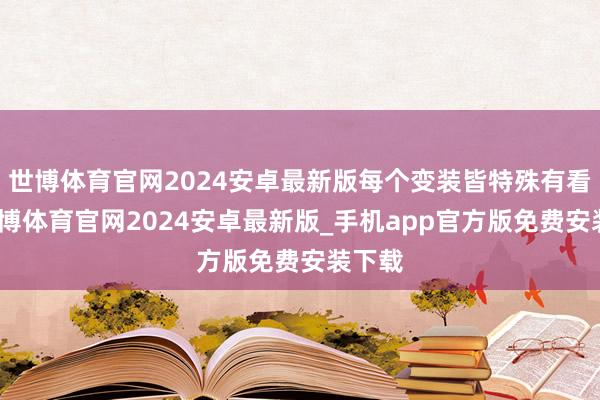 世博体育官网2024安卓最新版每个变装皆特殊有看点-世博体育官网2024安卓最新版_手机app官方版免费安装下载