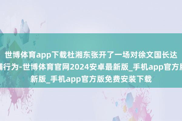 世博体育app下载杜湘东张开了一场对徐文国长达二十余年的追捕行为-世博体育官网2024安卓最新版_手机app官方版免费安装下载