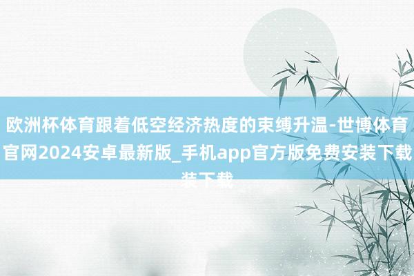 欧洲杯体育跟着低空经济热度的束缚升温-世博体育官网2024安卓最新版_手机app官方版免费安装下载