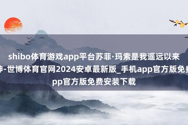 shibo体育游戏app平台苏菲·玛索是我遥远以来心中的女神-世博体育官网2024安卓最新版_手机app官方版免费安装下载